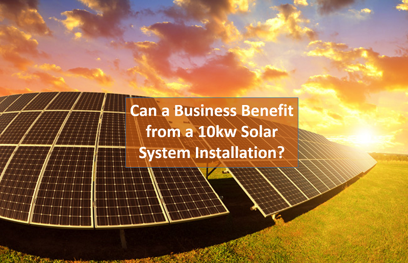 Can a Business Benefits from a 10kw Solar System Installation?
