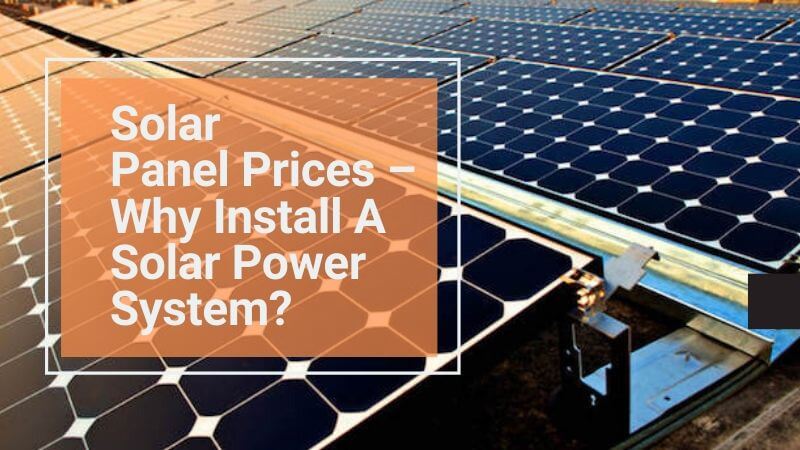 Solar Panel Prices – Why Install A Solar Power System?